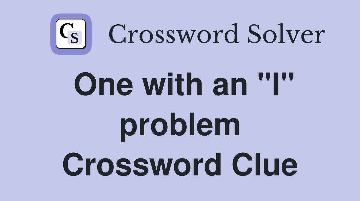 One with an "I" problem Crossword Clue
