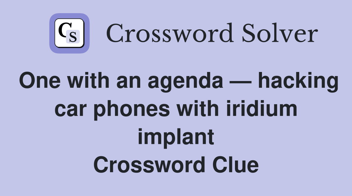 One with an agenda — hacking car phones with iridium implant Crossword Clue