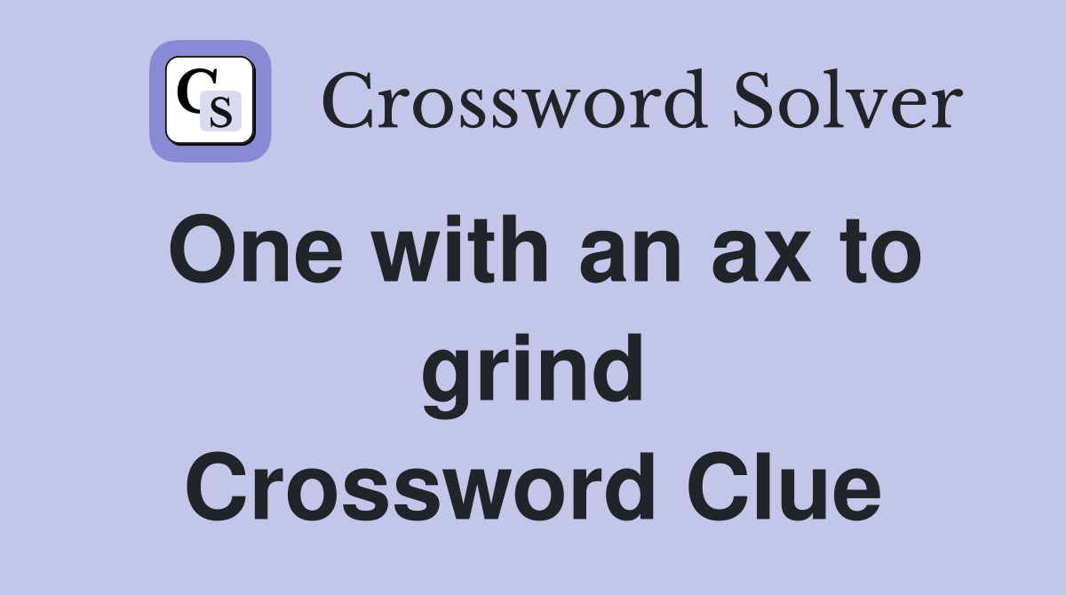 One with an ax to grind Crossword Clue