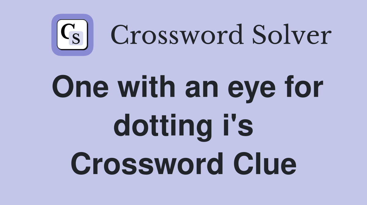 One with an eye for dotting i's Crossword Clue
