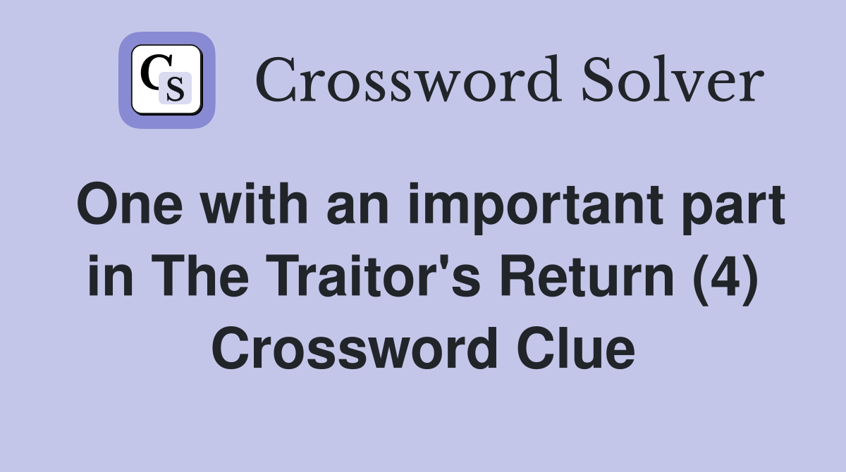 One with an important part in The Traitor's Return (4) Crossword Clue