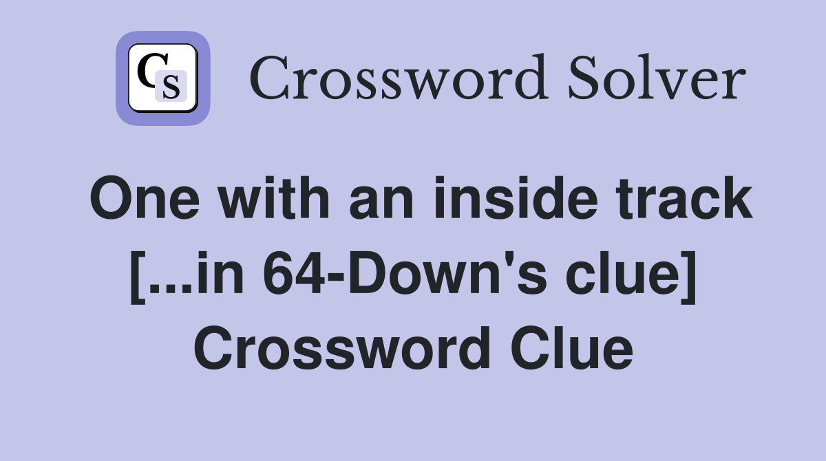One with an inside track [...in 64-Down's clue] Crossword Clue