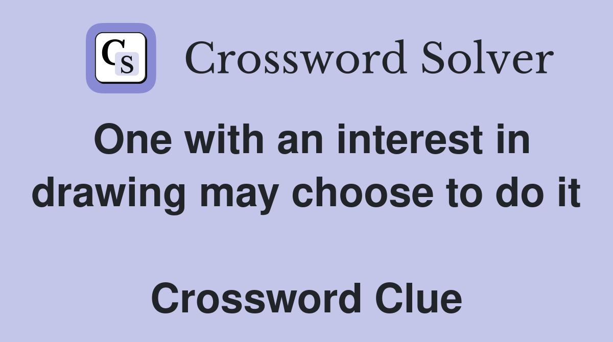 One with an interest in drawing may choose to do it  Crossword Clue