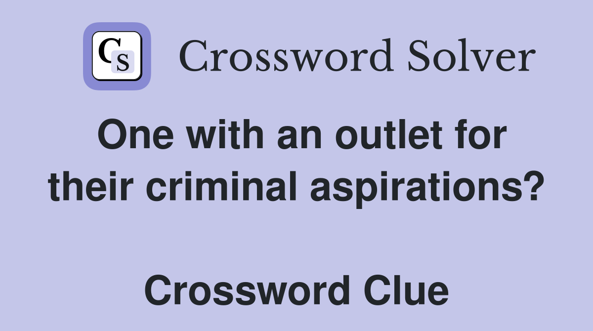One with an outlet for their criminal aspirations?  Crossword Clue