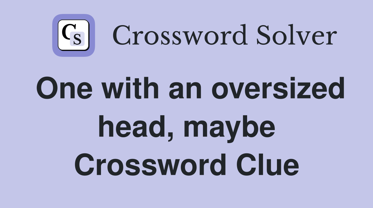 One with an oversized head, maybe Crossword Clue