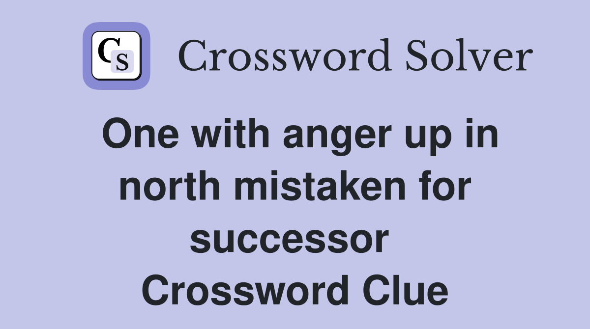 One with anger up in north mistaken for successor  Crossword Clue