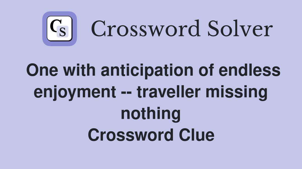 One with anticipation of endless enjoyment -- traveller missing nothing Crossword Clue