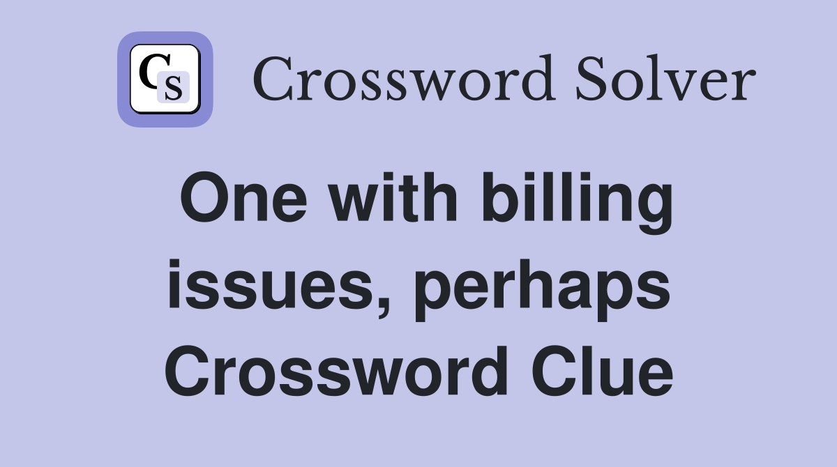 One with billing issues, perhaps Crossword Clue