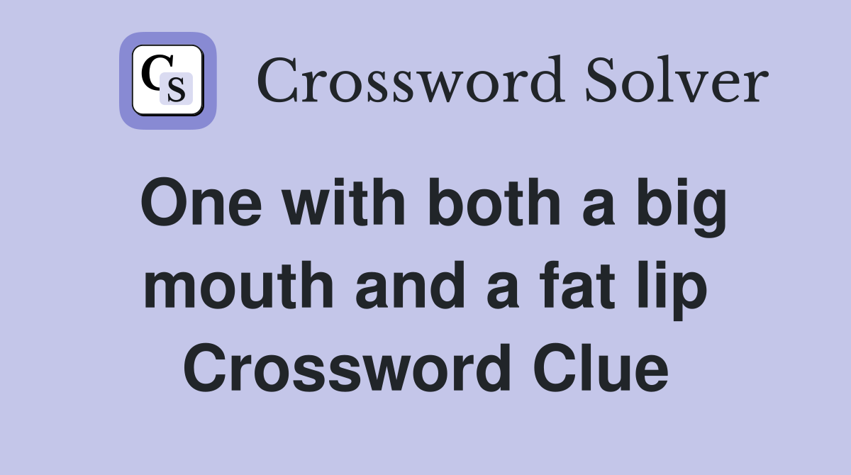 One with both a big mouth and a fat lip Crossword Clue