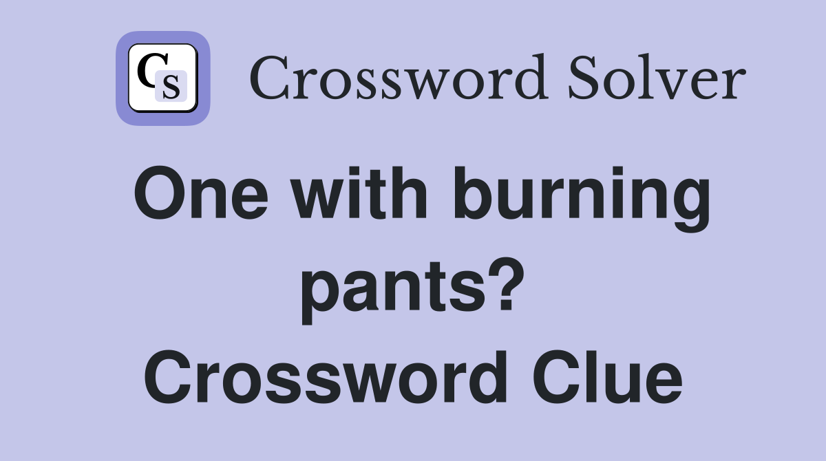 One with burning pants? Crossword Clue