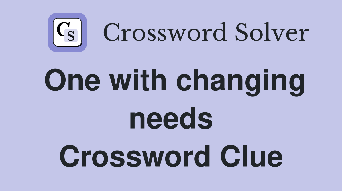 One with changing needs Crossword Clue