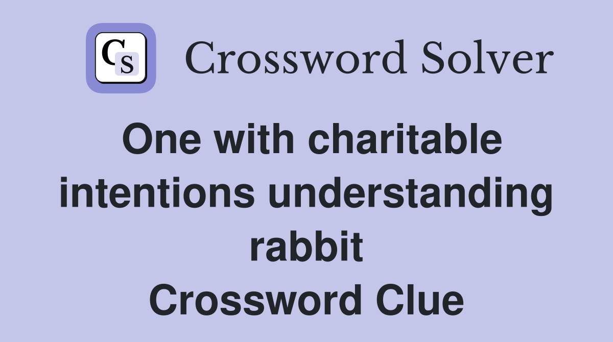 One with charitable intentions understanding rabbit Crossword Clue