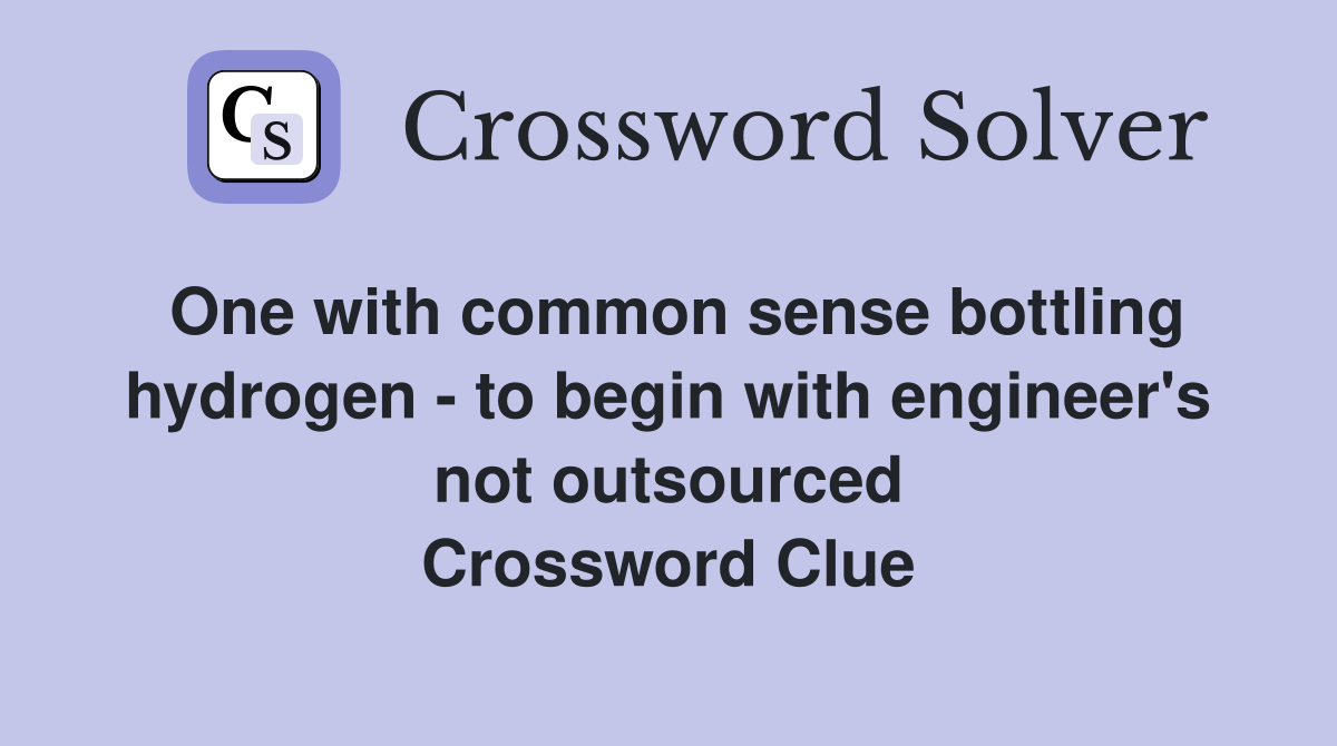 One with common sense bottling hydrogen - to begin with engineer's not outsourced Crossword Clue