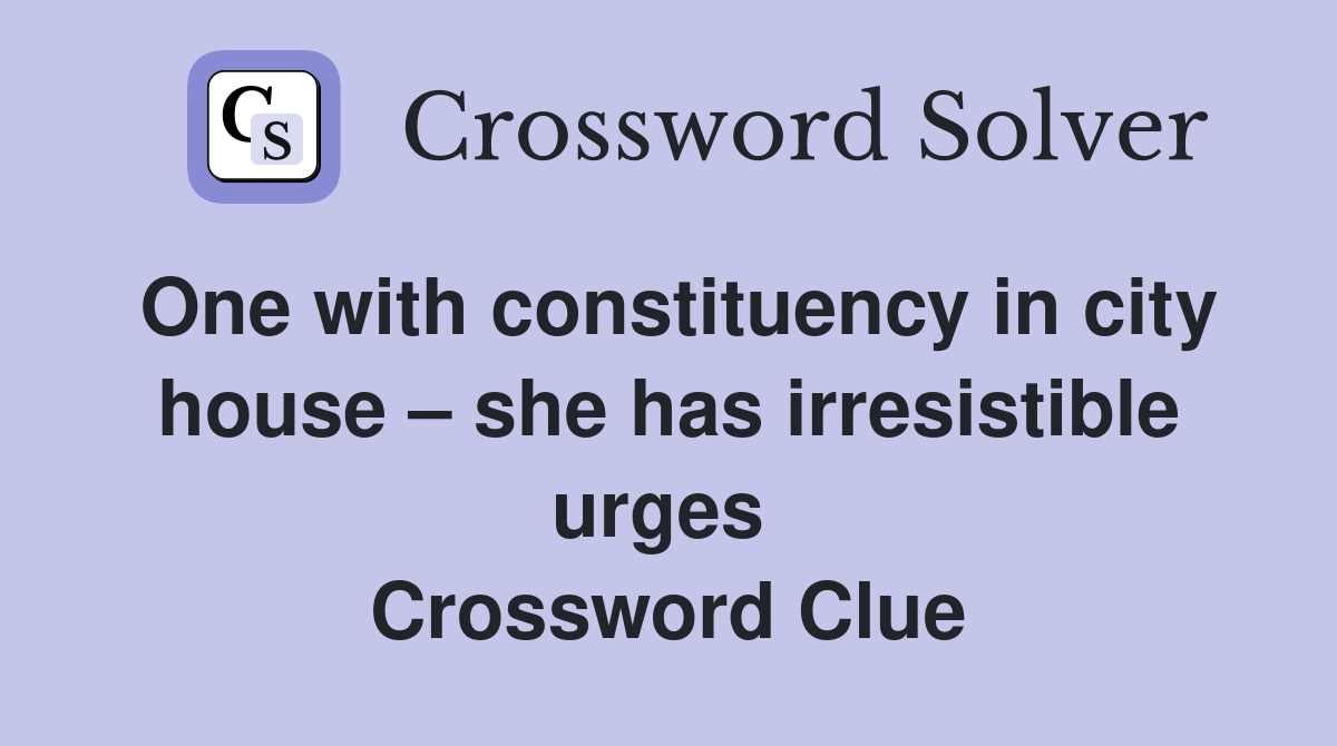 One with constituency in city house – she has irresistible urges  Crossword Clue