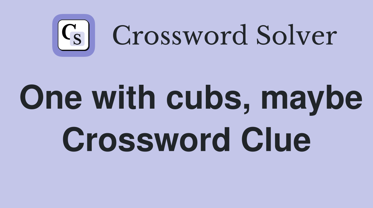 One with cubs, maybe Crossword Clue