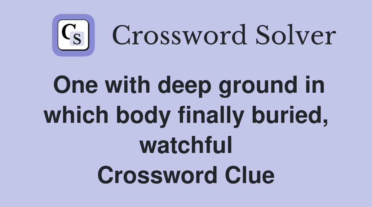 One with deep ground in which body finally buried, watchful Crossword Clue