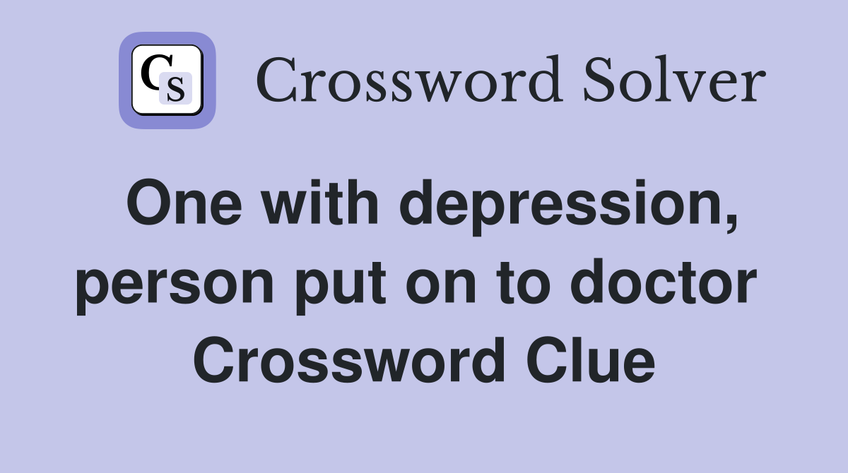 One with depression, person put on to doctor  Crossword Clue
