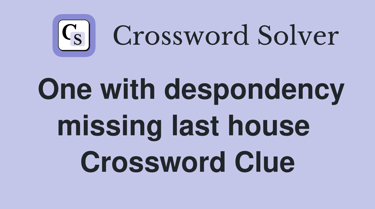 One with despondency missing last house  Crossword Clue