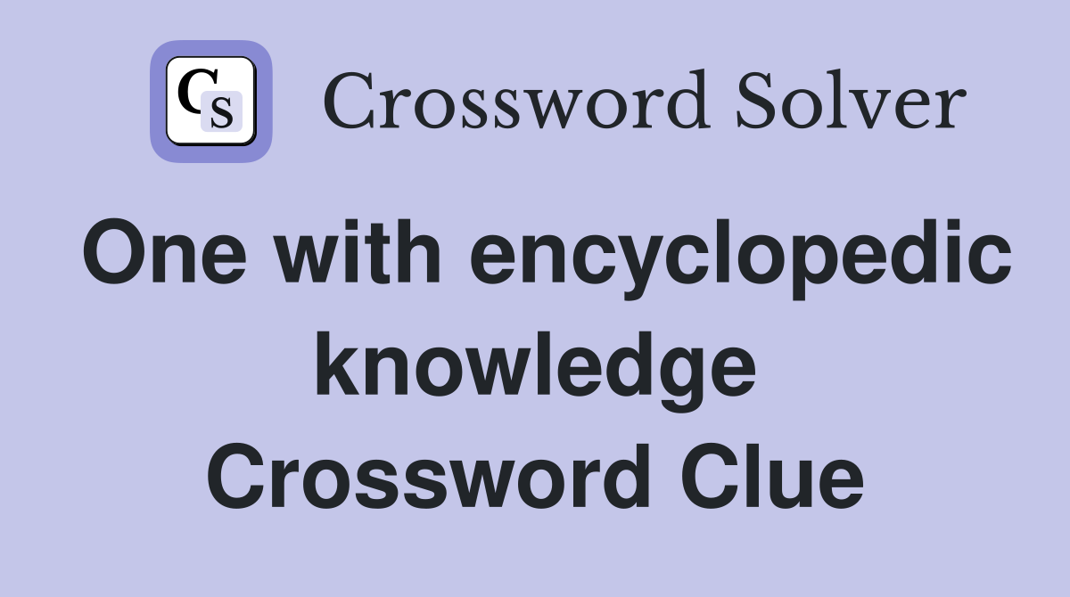 One with encyclopedic knowledge Crossword Clue