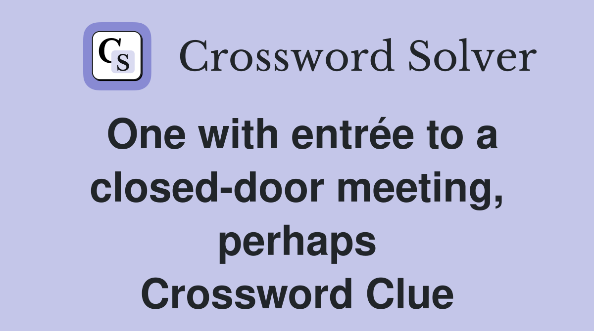 One with entrée to a closed-door meeting, perhaps Crossword Clue