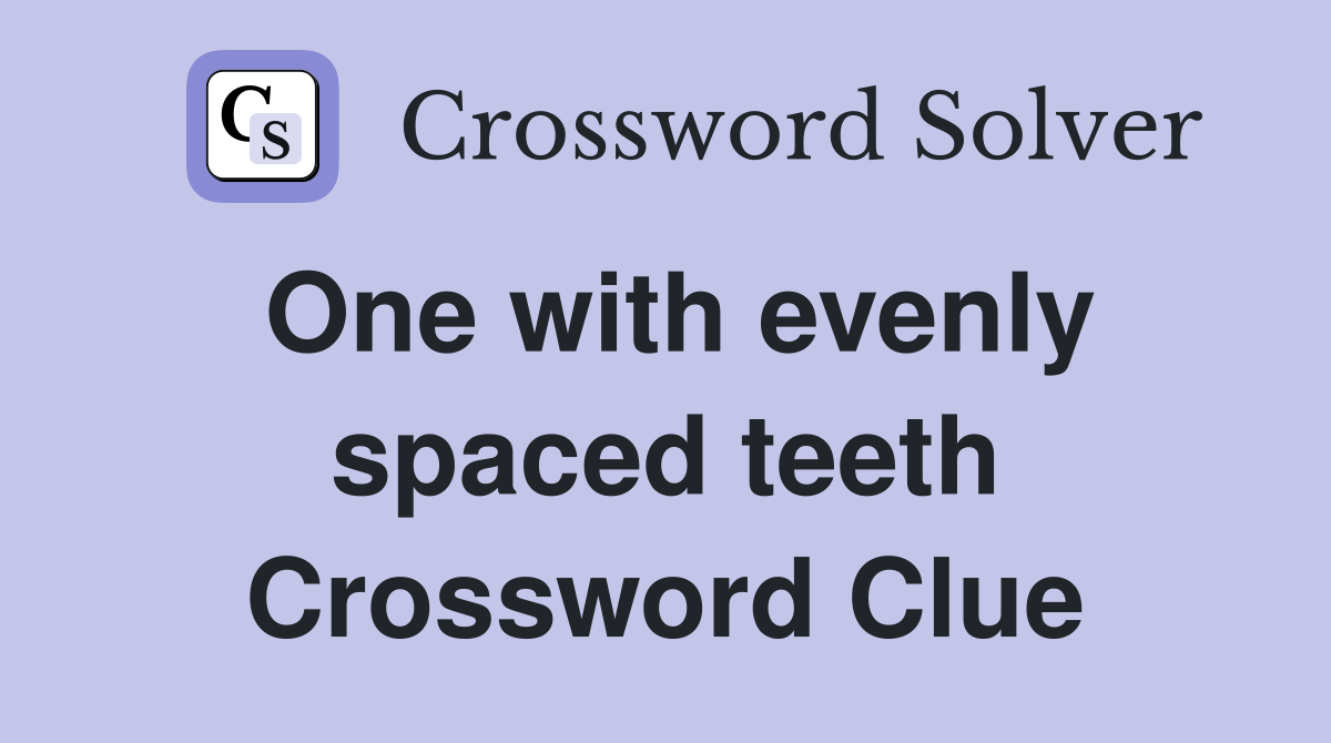 One with evenly spaced teeth Crossword Clue