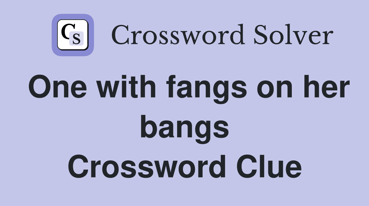 One with fangs on her bangs Crossword Clue