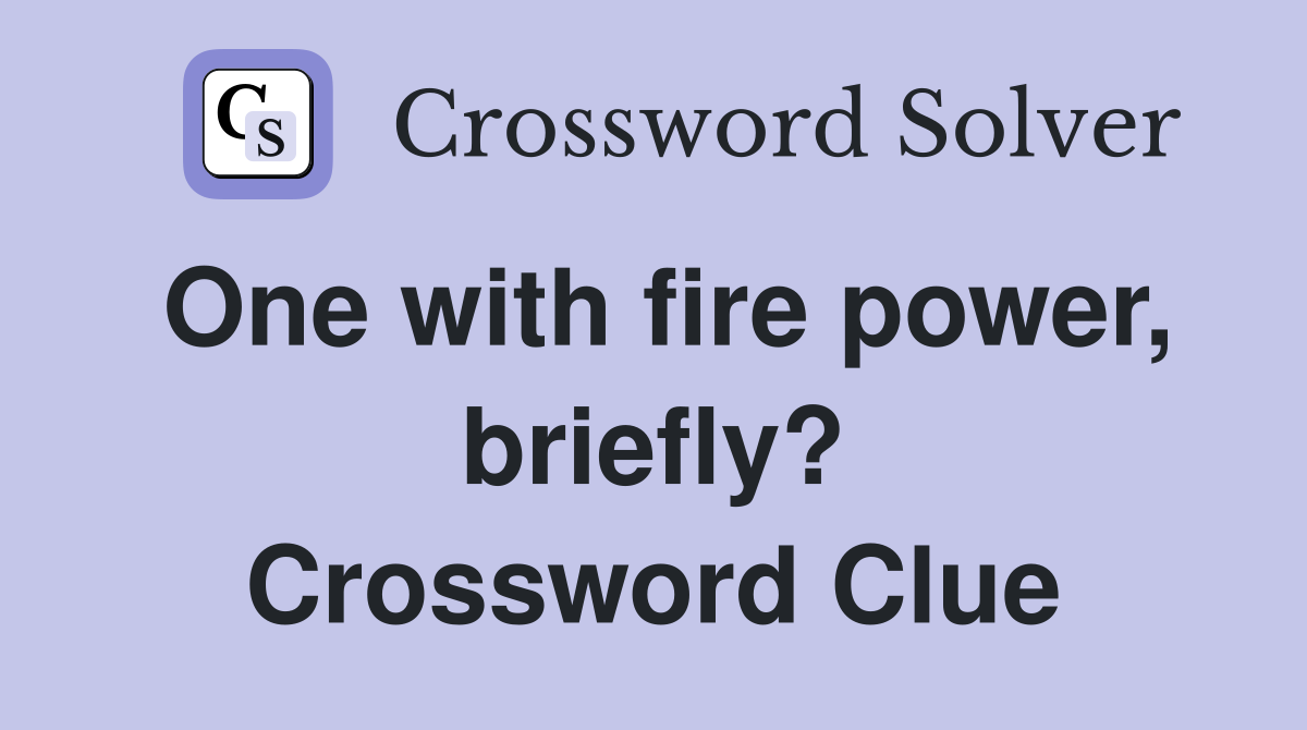 One with fire power, briefly? Crossword Clue