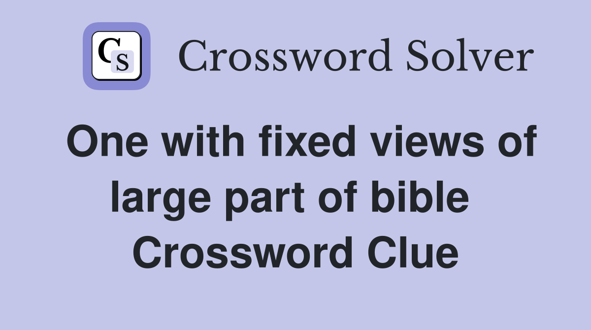 One with fixed views of large part of bible  Crossword Clue