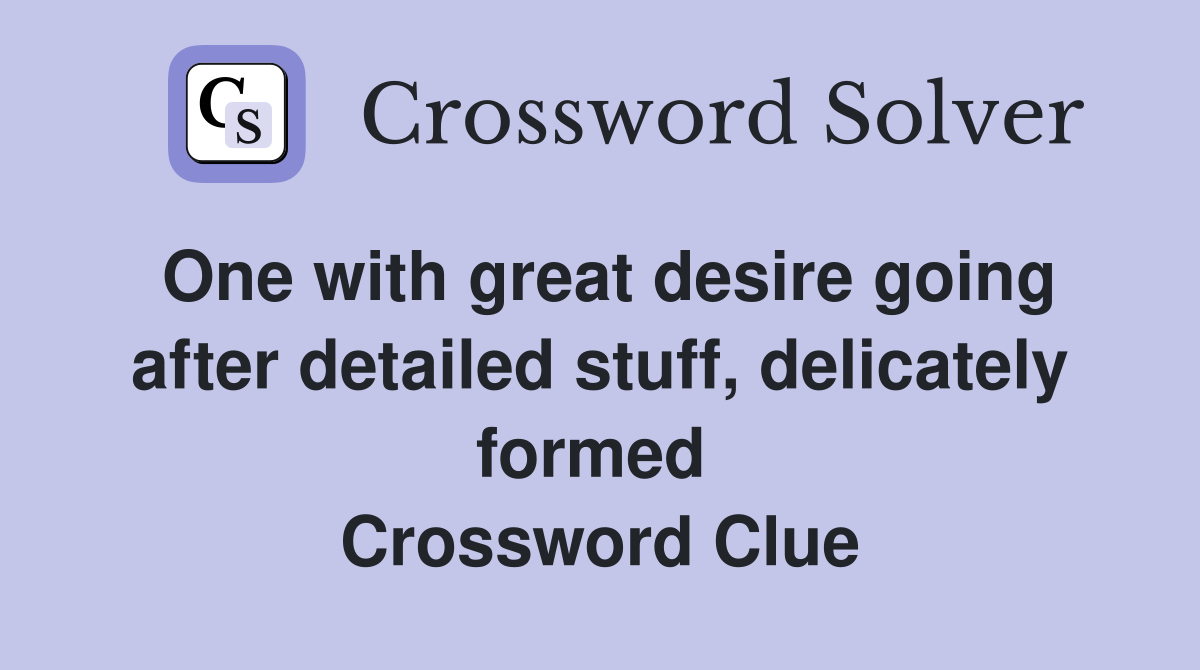 One with great desire going after detailed stuff, delicately formed  Crossword Clue