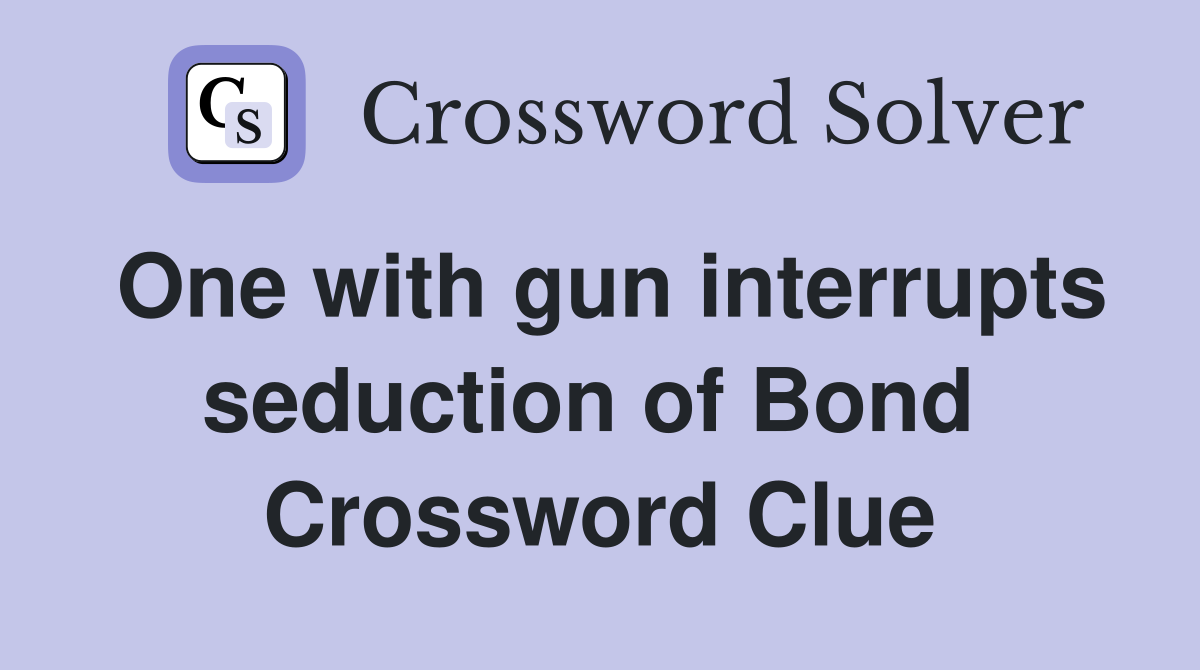 One with gun interrupts seduction of Bond  Crossword Clue