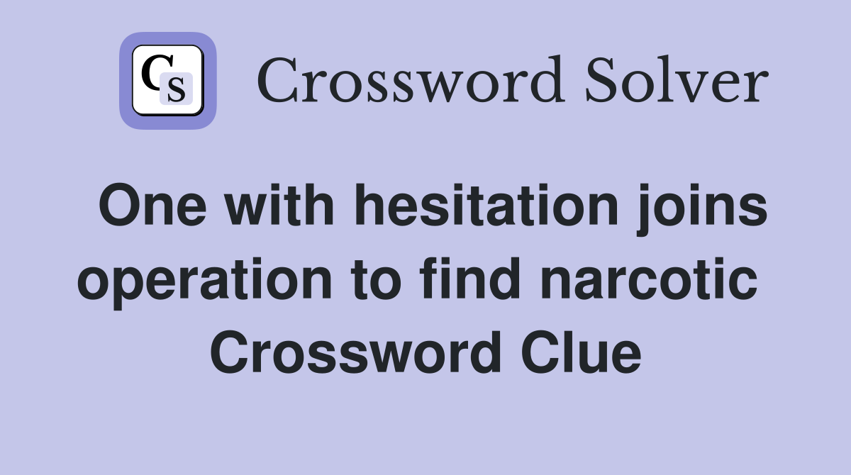 One with hesitation joins operation to find narcotic  Crossword Clue