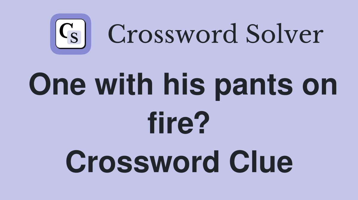 One with his pants on fire? Crossword Clue