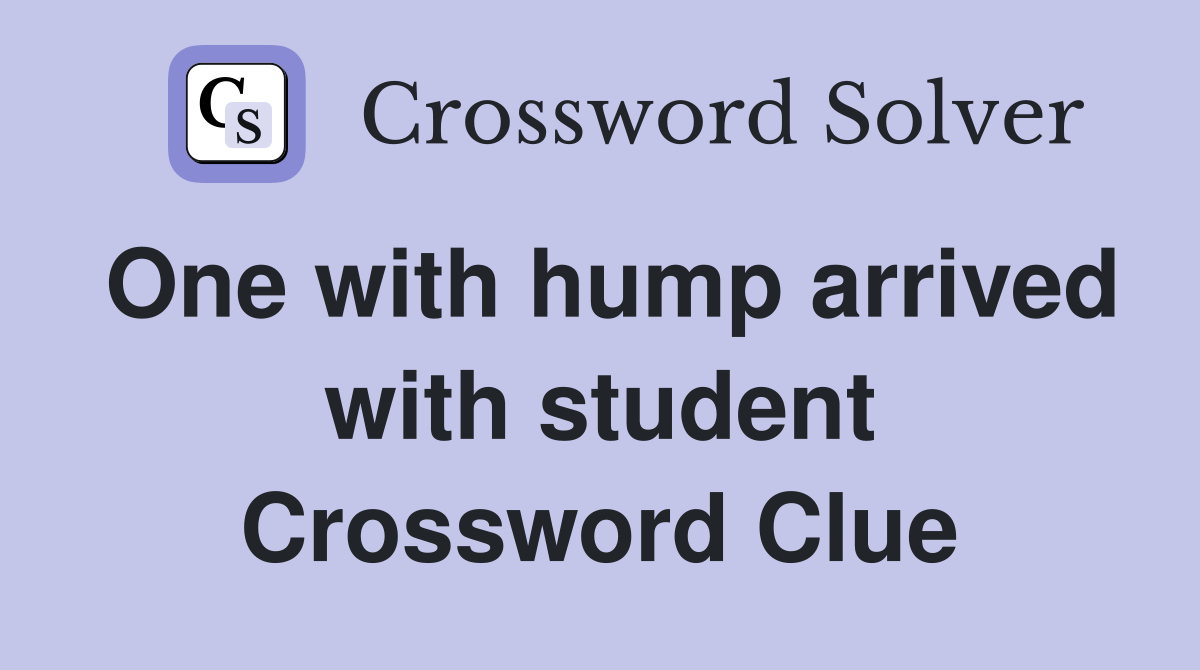 One with hump arrived with student Crossword Clue