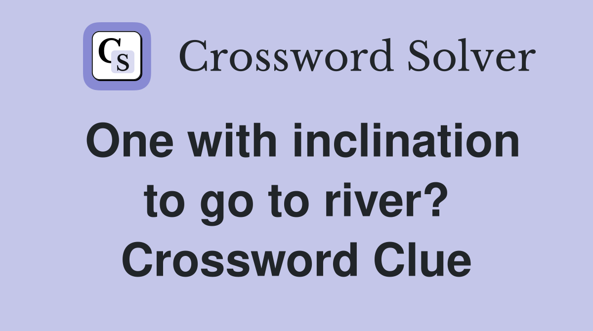 One with inclination to go to river? Crossword Clue