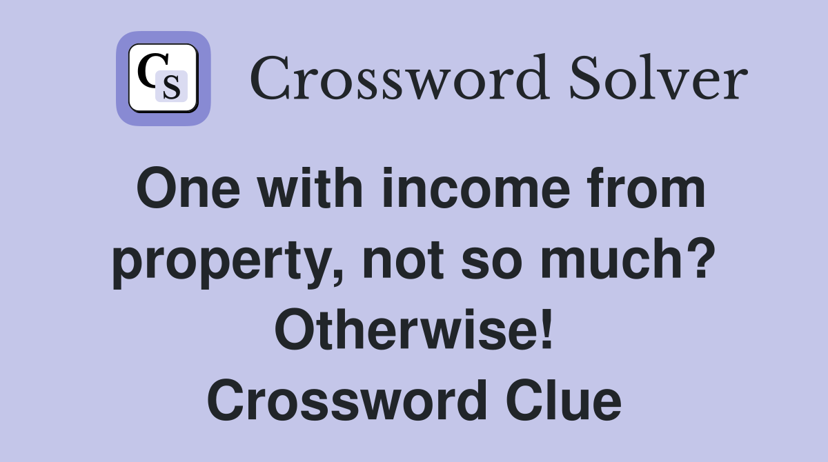 One with income from property, not so much? Otherwise! Crossword Clue