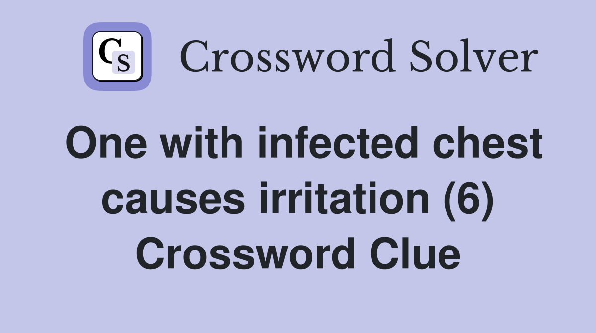 One with infected chest causes irritation (6) Crossword Clue