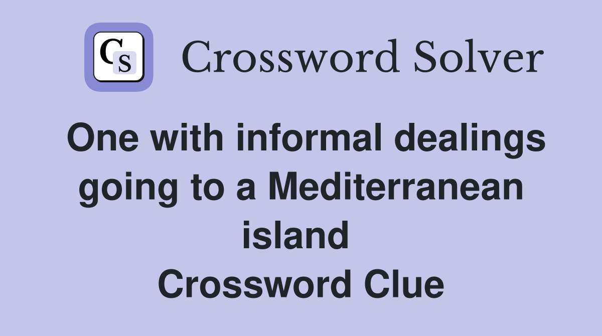 One with informal dealings going to a Mediterranean island  Crossword Clue