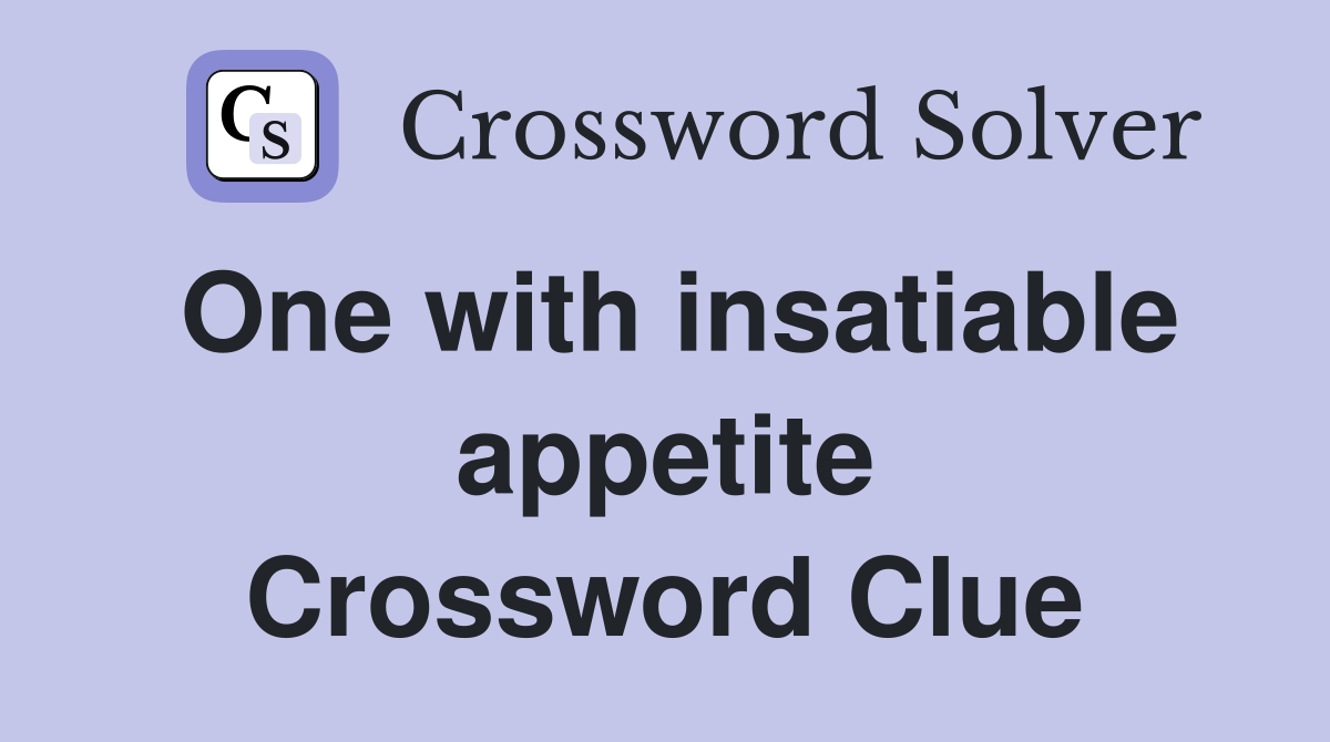 One with insatiable appetite Crossword Clue