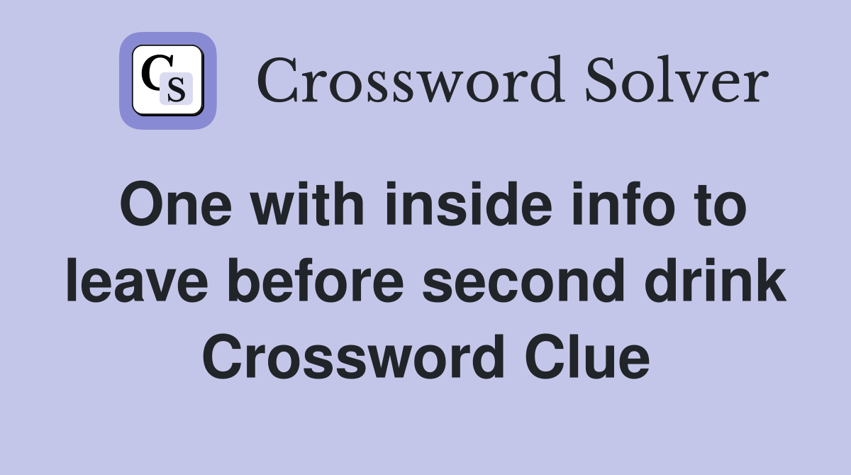 One with inside info to leave before second drink Crossword Clue
