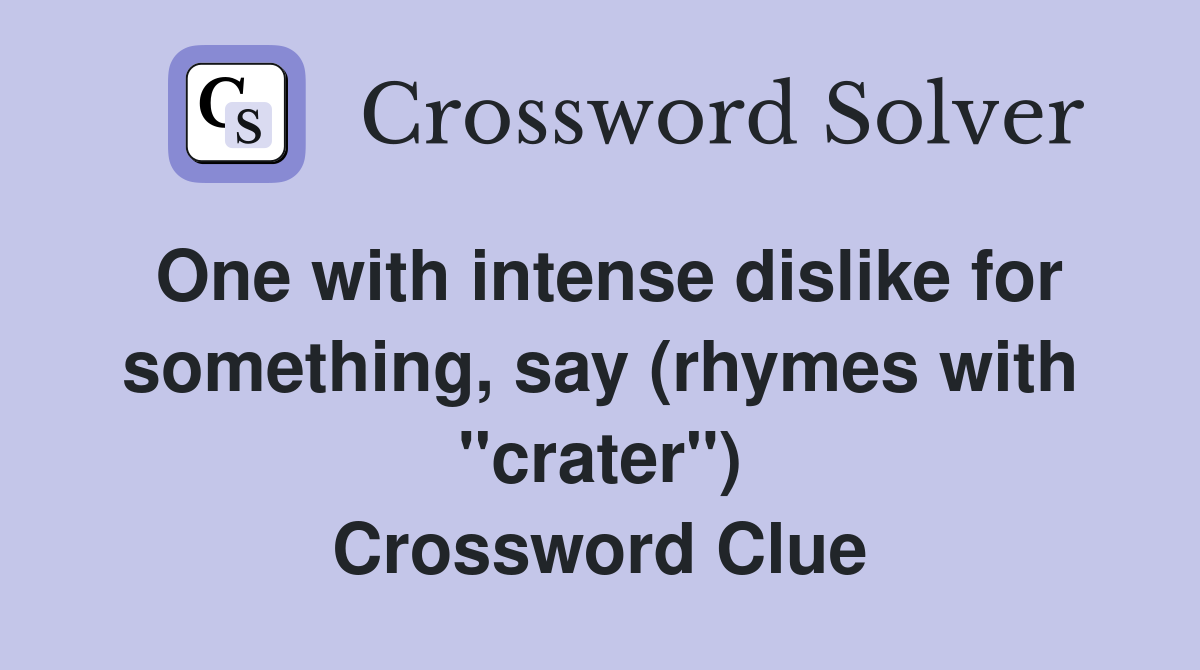 One with intense dislike for something, say (rhymes with "crater") Crossword Clue
