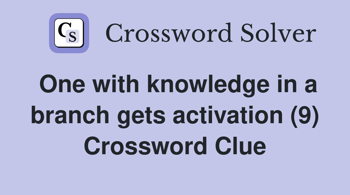 One with knowledge in a branch gets activation (9) Crossword Clue