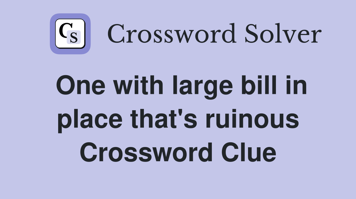 One with large bill in place that's ruinous Crossword Clue