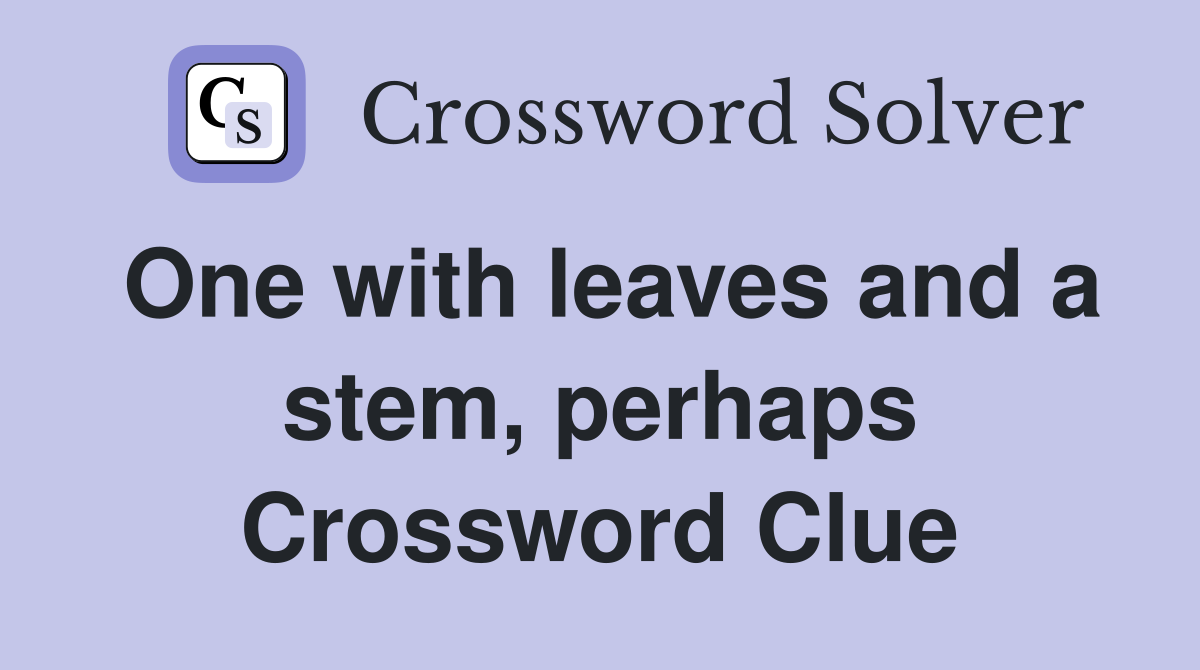 One with leaves and a stem, perhaps Crossword Clue