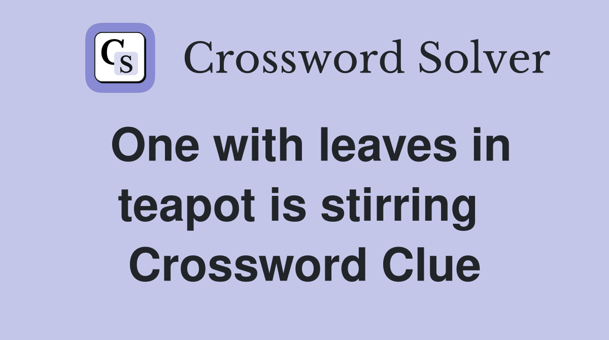 One with leaves in teapot is stirring  Crossword Clue
