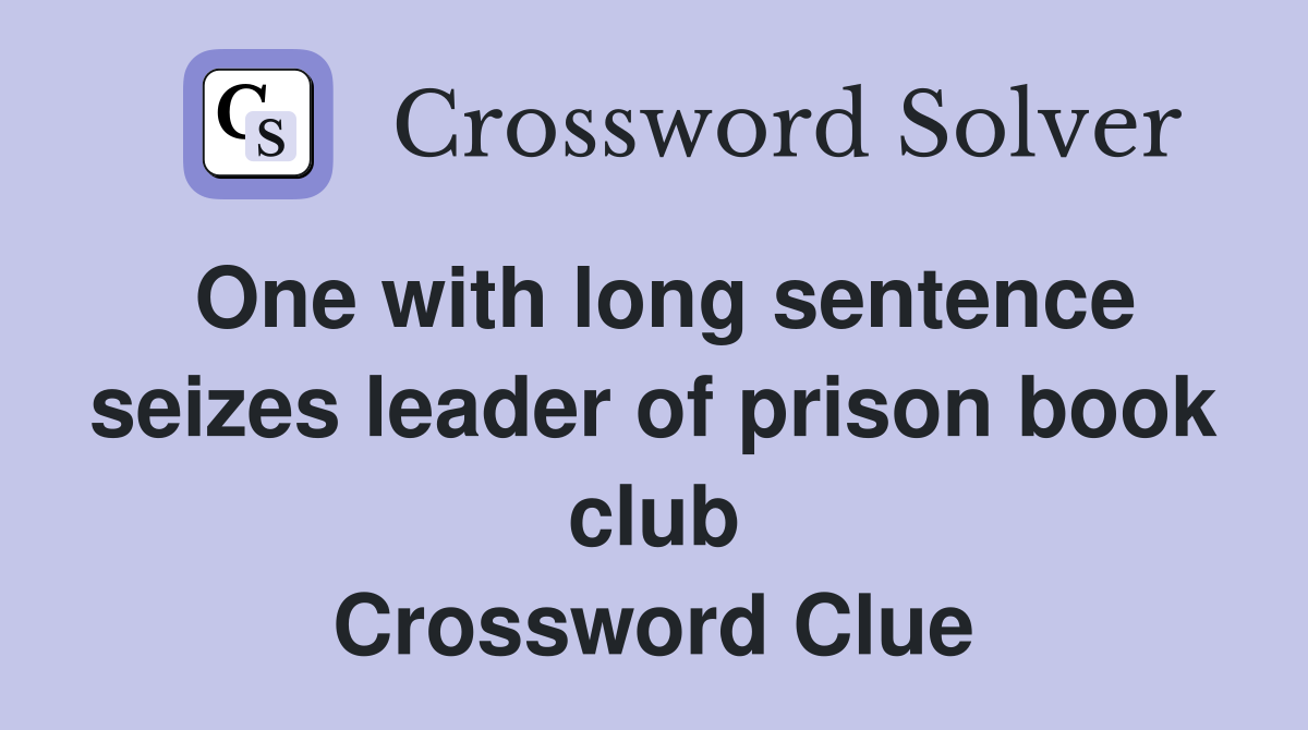 One with long sentence seizes leader of prison book club Crossword Clue