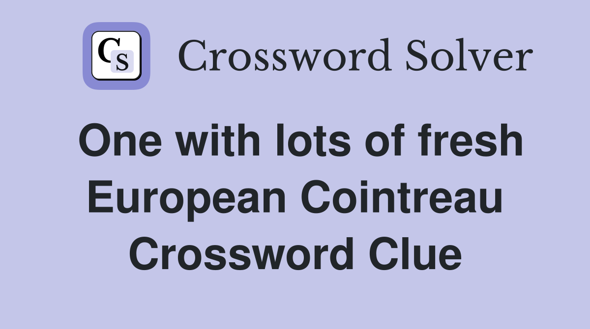 One with lots of fresh European Cointreau Crossword Clue