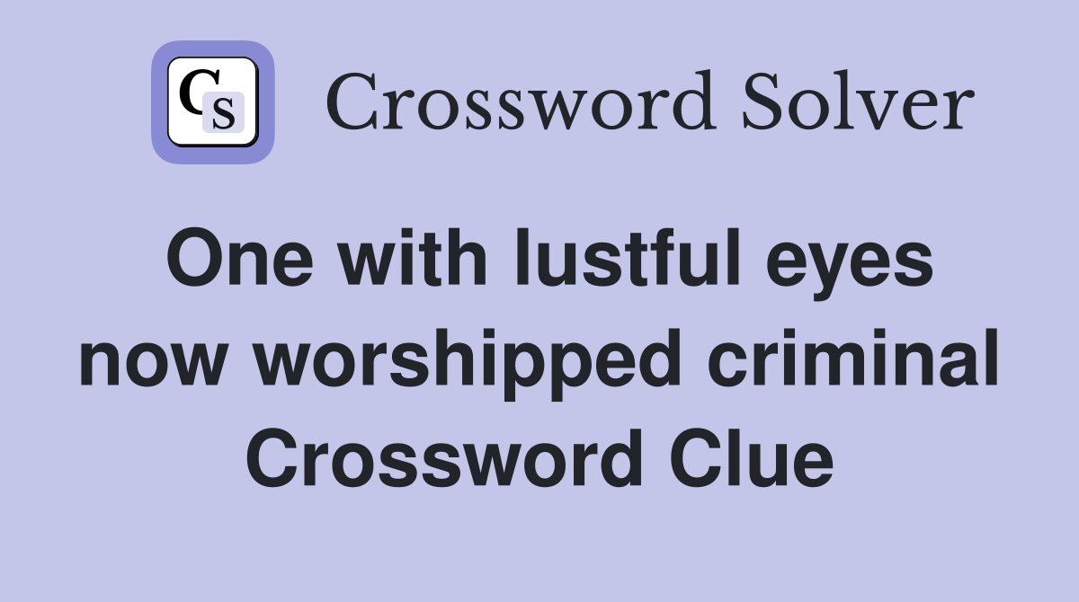 One with lustful eyes now worshipped criminal Crossword Clue