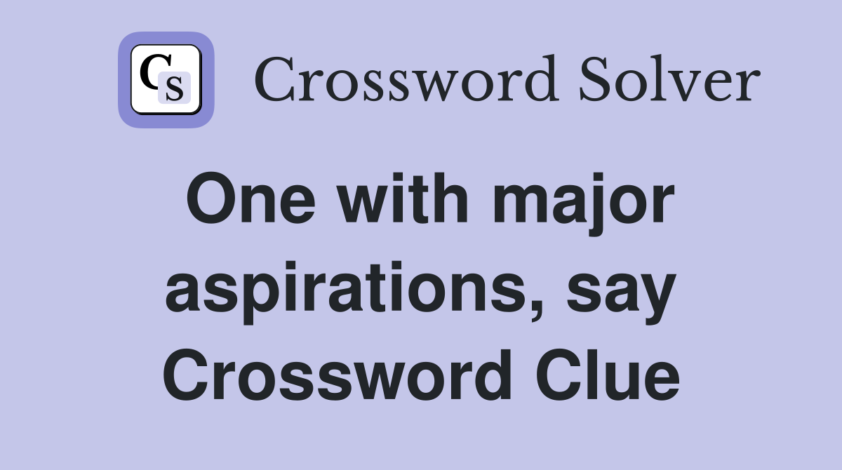 One with major aspirations, say Crossword Clue