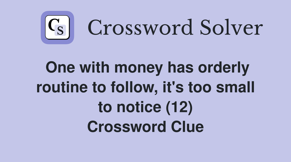 One with money has orderly routine to follow, it's too small to notice (12) Crossword Clue