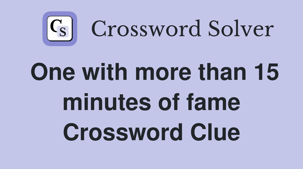 One with more than 15 minutes of fame Crossword Clue